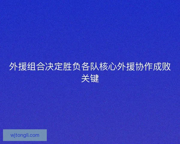 外援组合决定胜负各队核心外援协作成败关键
