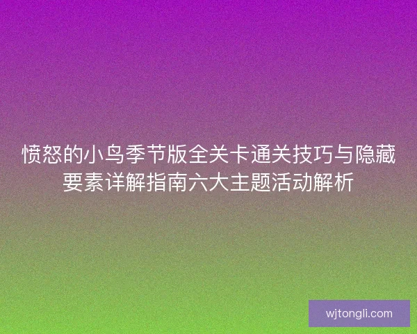 愤怒的小鸟季节版全关卡通关技巧与隐藏要素详解指南六大主题活动解析